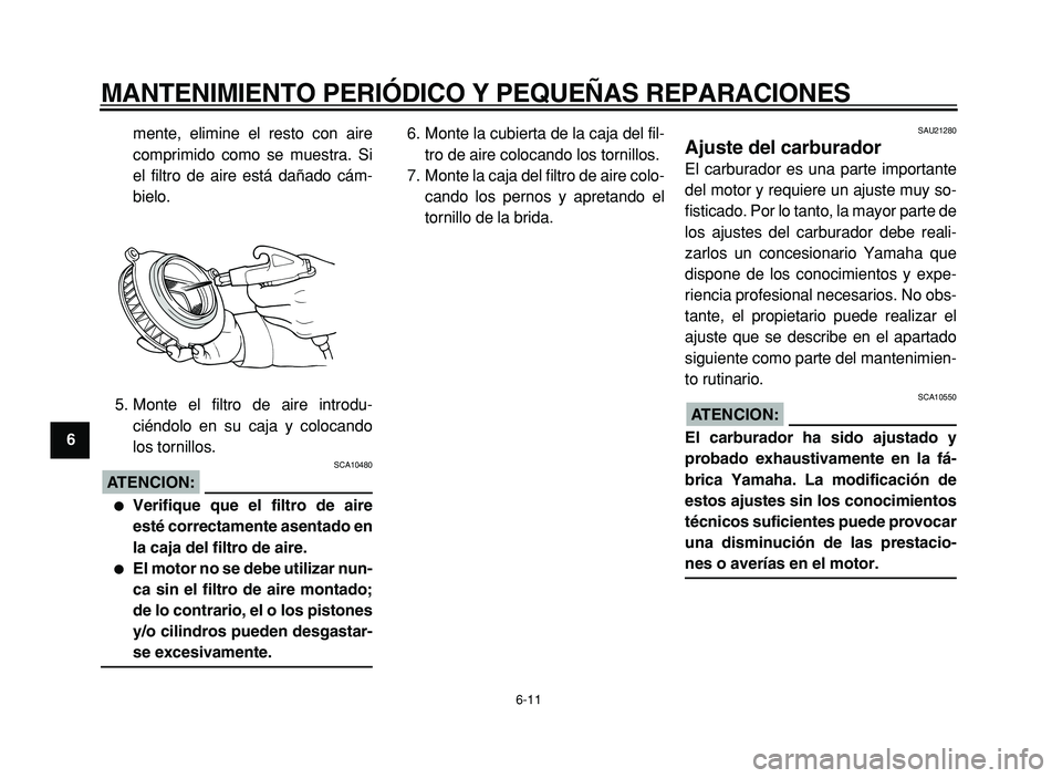 YAMAHA XVS125 2004  Manuale de Empleo (in Spanish)  
MANTENIMIENTO PERIÓDICO Y PEQUEÑAS REPARACIONES 
6-11 
1
2
3
4
5
6
7
8
9 
mente, elimine el resto con aire
comprimido como se muestra. Si
el filtro de aire está dañado cám-
bielo.
5. Monte el f