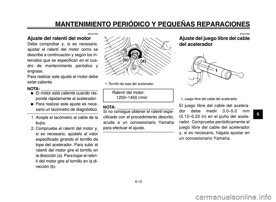 YAMAHA XVS125 2004  Manuale de Empleo (in Spanish)  
MANTENIMIENTO PERIÓDICO Y PEQUEÑAS REPARACIONES 
6-12 
2
3
4
5
6
7
8
9
 
SAU21340 
Ajuste del ralentí del motor  
Debe comprobar y, si es necesario,
ajustar el ralentí del motor como se
describe