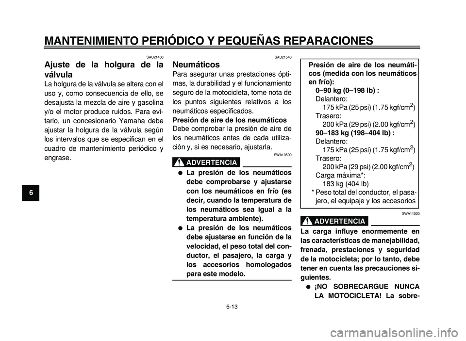 YAMAHA XVS125 2004  Manuale de Empleo (in Spanish)  
MANTENIMIENTO PERIÓDICO Y PEQUEÑAS REPARACIONES 
6-13 
1
2
3
4
5
6
7
8
9
 
SAU21400 
Ajuste de la holgura de la
válvula  
La holgura de la válvula se altera con el
uso y, como consecuencia de el