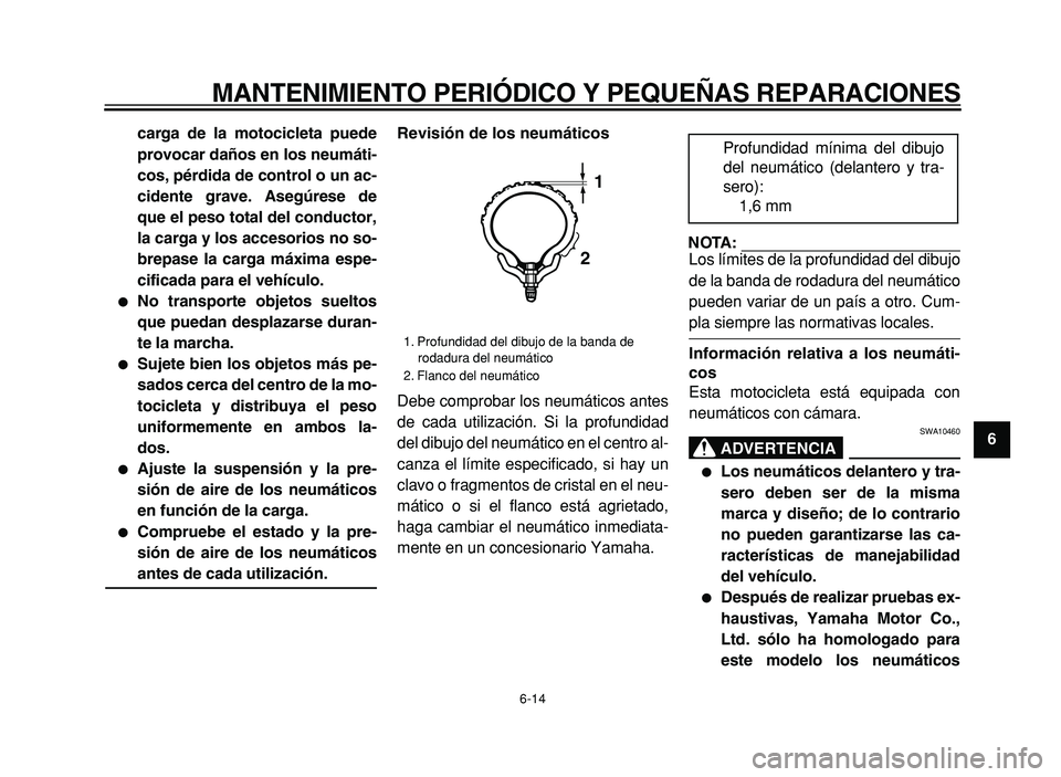YAMAHA XVS125 2004  Manuale de Empleo (in Spanish)  
MANTENIMIENTO PERIÓDICO Y PEQUEÑAS REPARACIONES 
6-14 
2
3
4
5
6
7
8
9 carga de la motocicleta puede
provocar daños en los neumáti-
cos, pérdida de control o un ac-
cidente grave. Asegúrese de