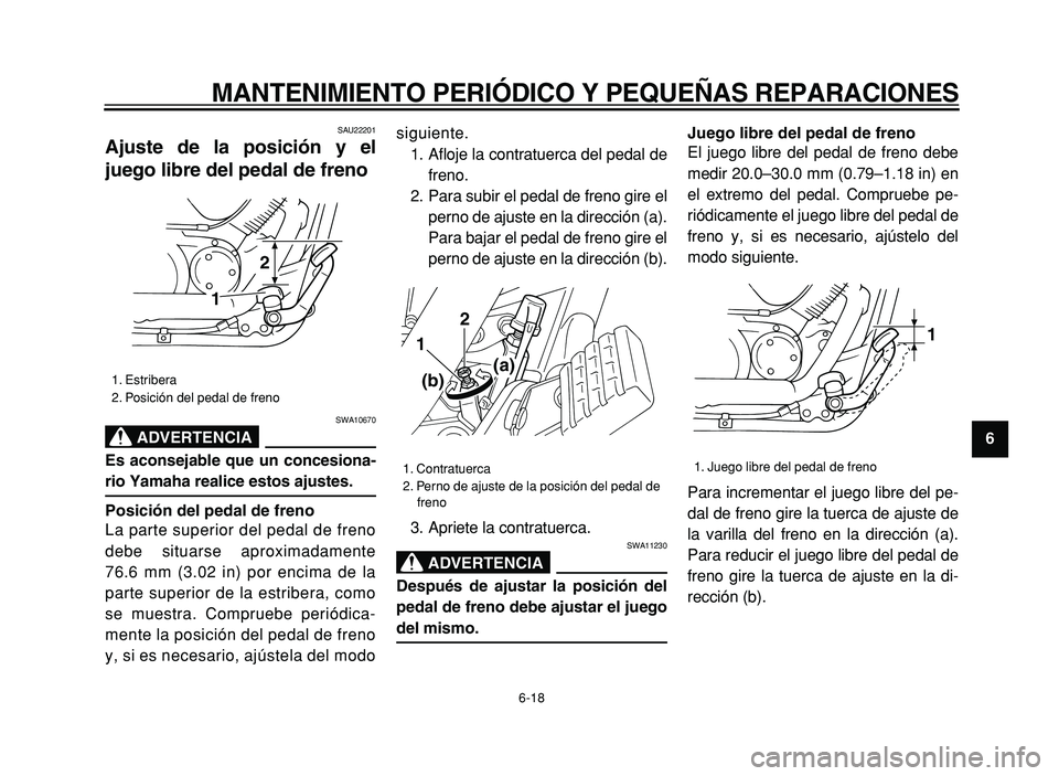YAMAHA XVS125 2004  Manuale de Empleo (in Spanish)  
MANTENIMIENTO PERIÓDICO Y PEQUEÑAS REPARACIONES 
6-18 
2
3
4
5
6
7
8
9
 
SAU22201 
Ajuste de la posición y el
juego libre del pedal de freno 
ADVERTENCIA
 
SWA10670 
Es aconsejable que un concesi