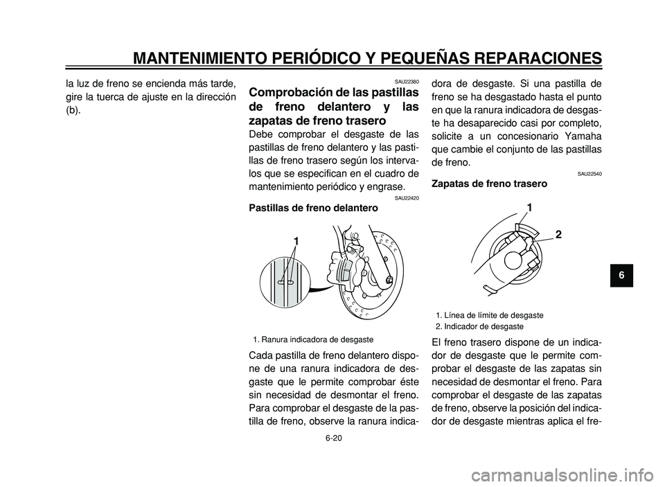 YAMAHA XVS125 2004  Manuale de Empleo (in Spanish)  
MANTENIMIENTO PERIÓDICO Y PEQUEÑAS REPARACIONES 
6-20 
2
3
4
5
6
7
8
9  
la luz de freno se encienda más tarde,
gire la tuerca de ajuste en la dirección
(b).
 
SAU22380 
Comprobación de las pas