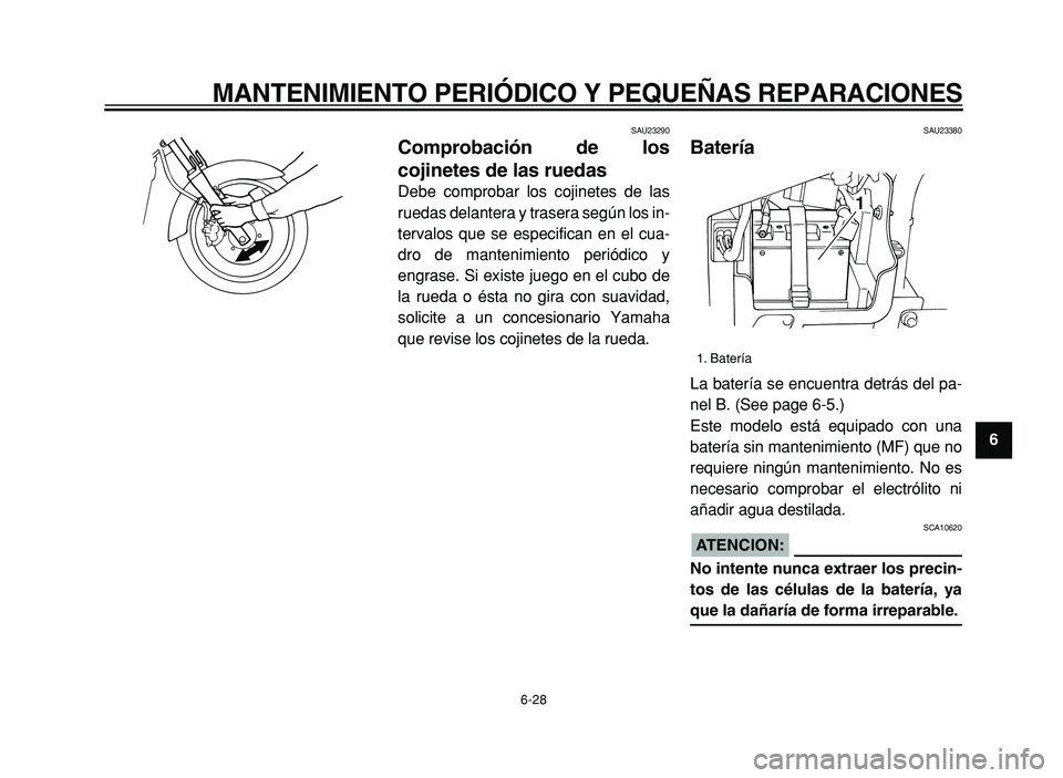 YAMAHA XVS125 2004  Manuale de Empleo (in Spanish)  
MANTENIMIENTO PERIÓDICO Y PEQUEÑAS REPARACIONES 
6-28 
2
3
4
5
6
7
8
9
 
SAU23290 
Comprobación de los
cojinetes de las ruedas  
Debe comprobar los cojinetes de las
ruedas delantera y trasera seg