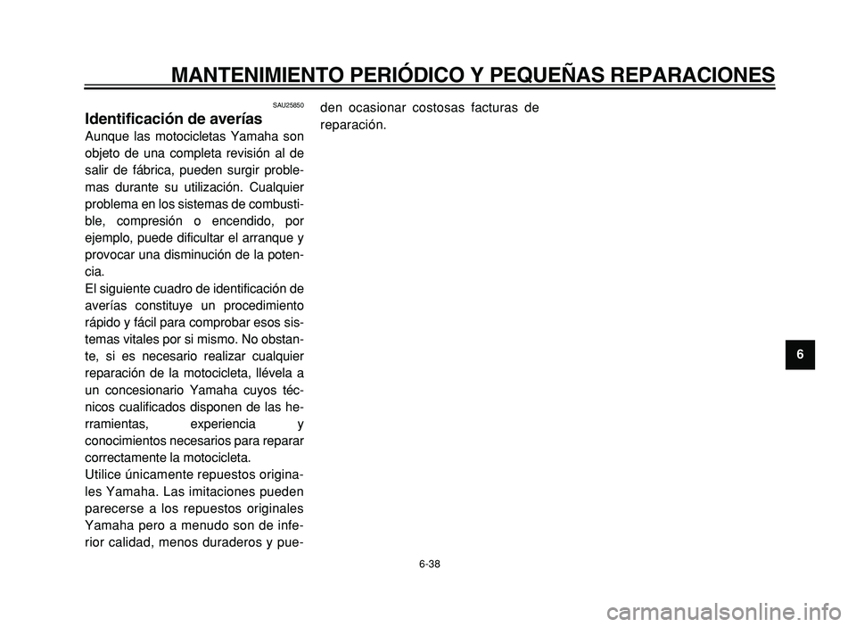 YAMAHA XVS125 2004  Manuale de Empleo (in Spanish)  
MANTENIMIENTO PERIÓDICO Y PEQUEÑAS REPARACIONES 
6-38 
2
3
4
5
6
7
8
9
 
SAU25850 
Identificación de averías  
Aunque las motocicletas Yamaha son
objeto de una completa revisión al de
salir de 
