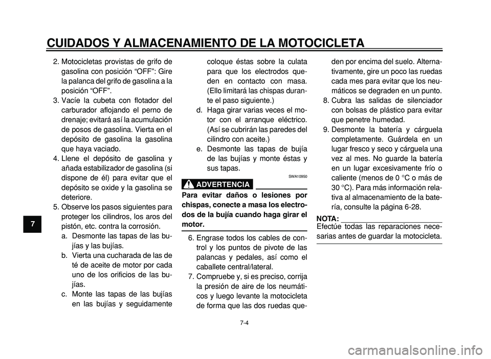YAMAHA XVS125 2004  Manuale de Empleo (in Spanish)  
CUIDADOS Y ALMACENAMIENTO DE LA MOTOCICLETA 
7-4 
1 
2 
3
4
5
6
7 
8
9  
2. Motocicletas provistas de grifo de gasolina con posición “OFF”: Gire 
la palanca del grifo de gasolina a la
posición