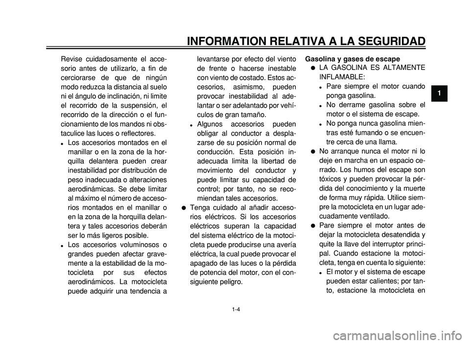 YAMAHA XVS125 2004  Manuale de Empleo (in Spanish)  
INFORMATION RELATIVA A LA SEGURIDAD 
1-4  1 
Revise cuidadosamente el acce- 
sorio antes de utilizarlo, a fin de
cerciorarse de que de ningún
modo reduzca la distancia al suelo
ni el ángulo de inc