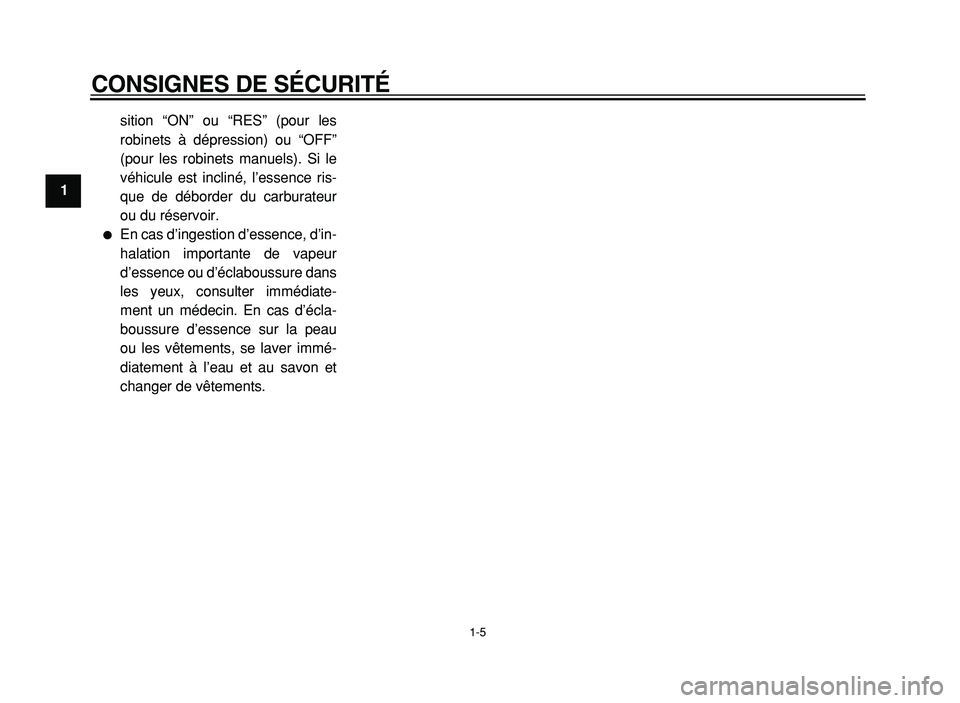 YAMAHA XVS125 2004  Notices Demploi (in French)  
CONSIGNES DE SÉCURITÉ 
1-5 
1 
sition “ON” ou “RES” (pour les
robinets à dépression) ou “OFF”
(pour les robinets manuels). Si le
véhicule est incliné, l’essence ris-
que de débo