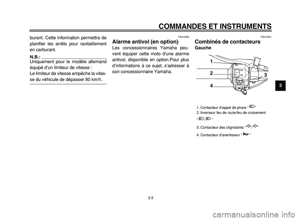 YAMAHA XVS125 2004  Notices Demploi (in French)  
COMMANDES ET INSTRUMENTS 
3-3 
2
3
4
5
6
7
8
9  
burant. Cette information permettra de
planifier les arrêts pour ravitaillement
en carburant.
N.B.:
 
Uniquement pour le modèle allemand
équipé d
