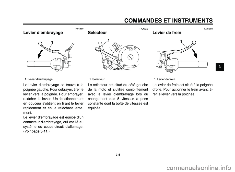 YAMAHA XVS125 2004  Notices Demploi (in French)  
COMMANDES ET INSTRUMENTS 
3-5 
2
3
4
5
6
7
8
9
 
FAU12820 
Levier d’embrayage  
Le levier d’embrayage se trouve à la
poignée gauche. Pour débrayer, tirer le
levier vers la poignée. Pour embr