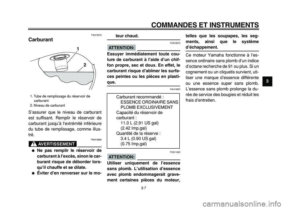 YAMAHA XVS125 2004  Notices Demploi (in French)  
COMMANDES ET INSTRUMENTS 
3-7 
2
3
4
5
6
7
8
9
 
FAU13210 
Carburant  
S’assurer que le niveau de carburant
est suffisant. Remplir le réservoir de
carburant jusqu’à l’extrémité inférieure