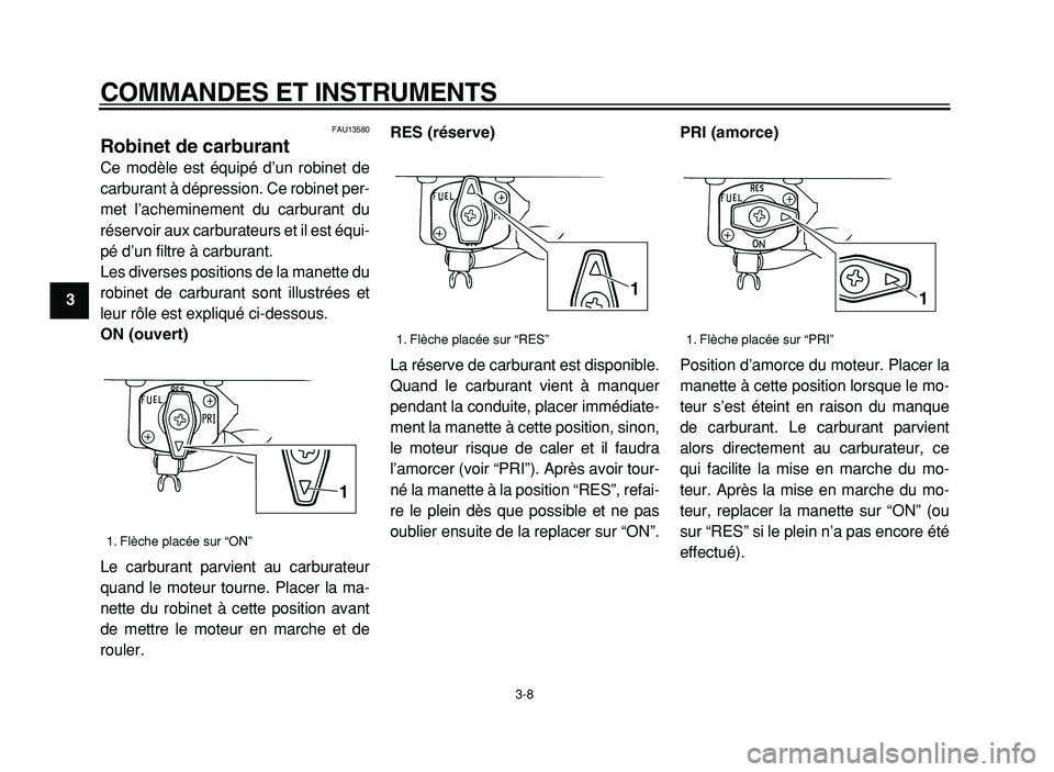 YAMAHA XVS125 2004  Notices Demploi (in French)  
COMMANDES ET INSTRUMENTS 
3-8 
1
2
3
4
5
6
7
8
9
 
FAU13580 
Robinet de carburant  
Ce modèle est équipé d’un robinet de
carburant à dépression. Ce robinet per-
met l’acheminement du carbur