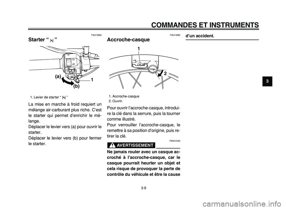 YAMAHA XVS125 2004  Notices Demploi (in French)  
COMMANDES ET INSTRUMENTS 
3-9 
2
3
4
5
6
7
8
9
 
FAU13590 
Starter “”  
La mise en marche à froid requiert un
mélange air-carburant plus riche. C’est
le starter qui permet d’enrichir le m