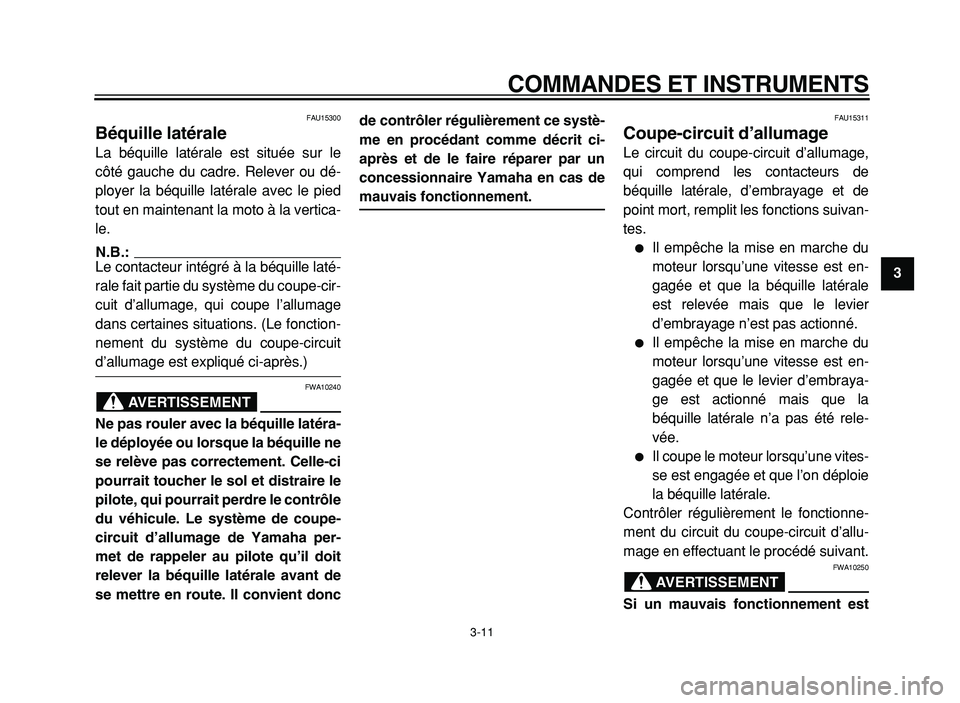 YAMAHA XVS125 2004  Notices Demploi (in French)  
COMMANDES ET INSTRUMENTS 
3-11 
2
3
4
5
6
7
8
9
 
FAU15300 
Béquille latérale  
La béquille latérale est située sur le
côté gauche du cadre. Relever ou dé-
ployer la béquille latérale avec