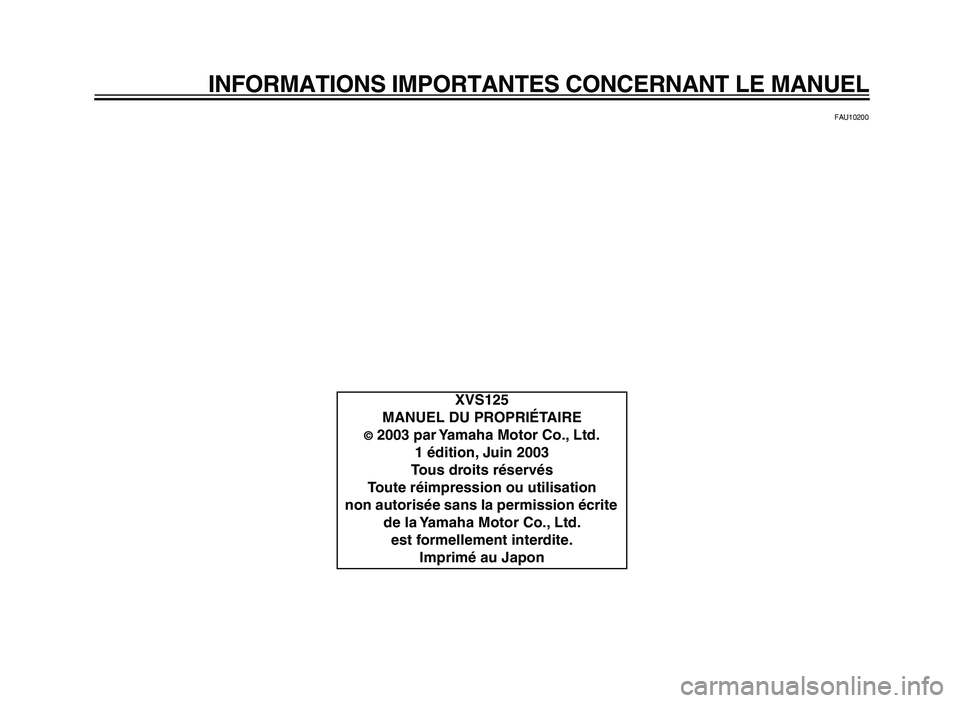 YAMAHA XVS125 2004  Notices Demploi (in French)  
INFORMATIONS IMPORTANTES CONCERNANT LE MANUEL 
FAU10200 
XVS125
MANUEL DU PROPRIÉTAIRE 
© 
 2003 par Yamaha Motor Co., Ltd.
1 édition, Juin 2003
Tous droits réservés
Toute réimpression ou util