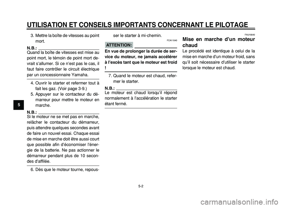 YAMAHA XVS125 2004  Notices Demploi (in French)  
UTILISATION ET CONSEILS IMPORTANTS CONCERNANT LE PILOTAGE
 
5-2 
1
2
3
4
5
6
7
8
9 
3. Mettre la boîte de vitesses au point
mort.
N.B.:
 
Quand la boîte de vitesses est mise au
point mort, le tém