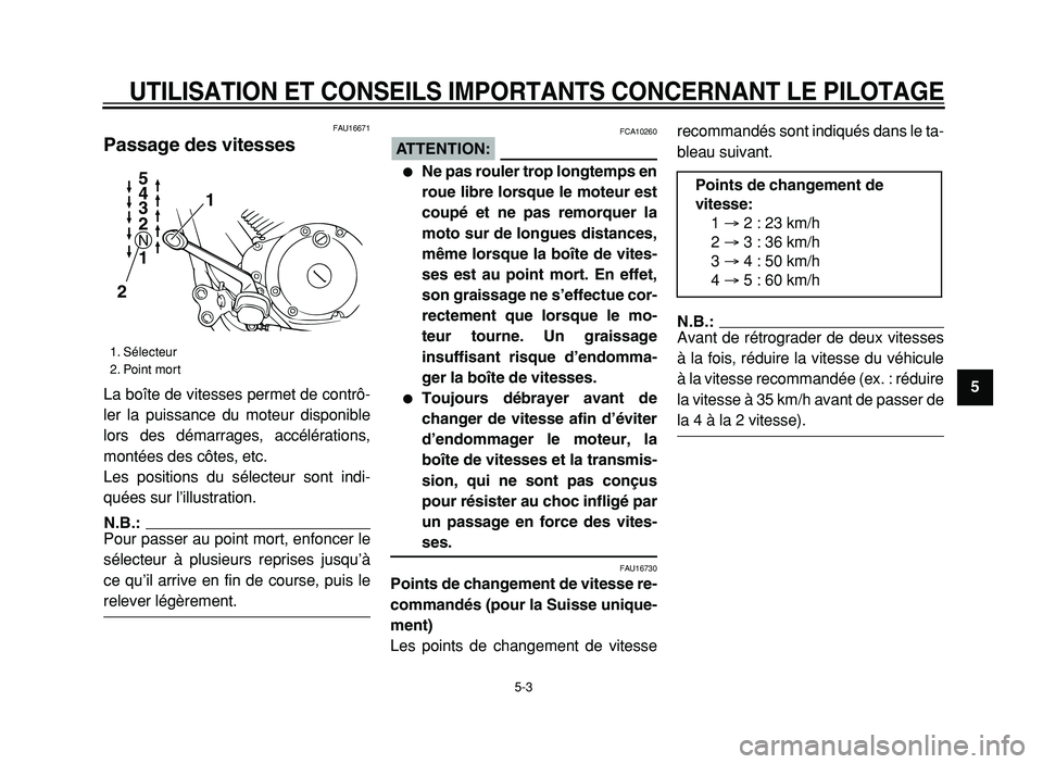 YAMAHA XVS125 2004  Notices Demploi (in French)  
UTILISATION ET CONSEILS IMPORTANTS CONCERNANT LE PILOTAGE
 
5-3 
2
3
4
5
6
7
8
9
 
FAU16671 
Passage des vitesses  
La boîte de vitesses permet de contrô-
ler la puissance du moteur disponible
lor