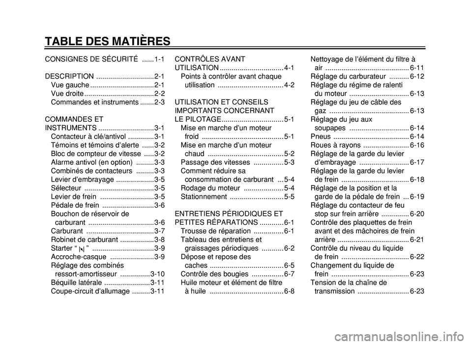 YAMAHA XVS125 2004  Notices Demploi (in French)  
TABLE DES MATIÈRES 
CONSIGNES DE SÉCURITÉ  ...... 1-1
DESCRIPTION ............................. 2-1
Vue gauche ................................ 2-1
Vue droite ................................... 