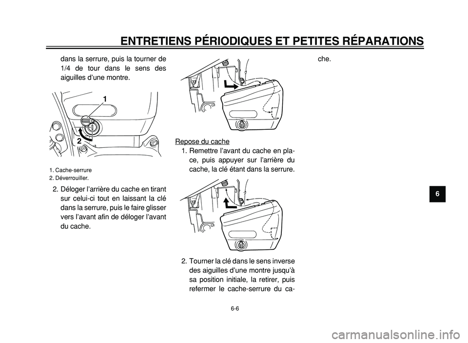 YAMAHA XVS125 2004  Notices Demploi (in French)  
ENTRETIENS PÉRIODIQUES ET PETITES RÉPARATIONS 
6-6 
2
3
4
5
6
7
8
9  
dans la serrure, puis la tourner de
1/4 de tour dans le sens des
aiguilles d’une montre.
2. Déloger l’arrière du cache e