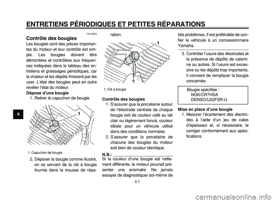 YAMAHA XVS125 2004  Notices Demploi (in French)  
ENTRETIENS PÉRIODIQUES ET PETITES RÉPARATIONS 
6-7 
1
2
3
4
5
6
7
8
9
 
FAU19543 
Contrôle des bougies  
Les bougies sont des pièces importan-
tes du moteur et leur contrôle est sim-
ple. Les b