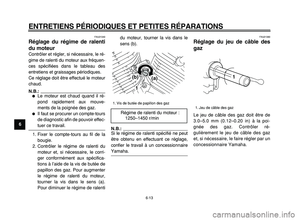 YAMAHA XVS125 2004  Notices Demploi (in French)  
ENTRETIENS PÉRIODIQUES ET PETITES RÉPARATIONS 
6-13 
1
2
3
4
5
6
7
8
9
 
FAU21340 
Réglage du régime de ralenti
du moteur  
Contrôler et régler, si nécessaire, le ré-
gime de ralenti du mote