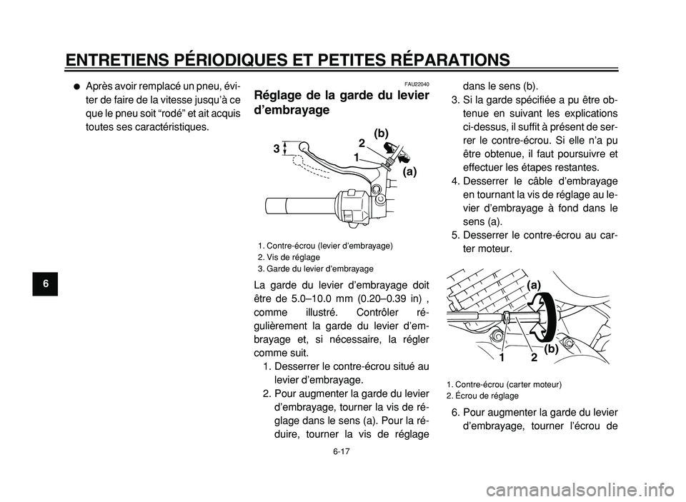 YAMAHA XVS125 2004  Notices Demploi (in French)  
ENTRETIENS PÉRIODIQUES ET PETITES RÉPARATIONS 
6-17 
1
2
3
4
5
6
7
8
9
 
 
Après avoir remplacé un pneu, évi-
ter de faire de la vitesse jusqu’à ce
que le pneu soit “rodé” et ait acqui