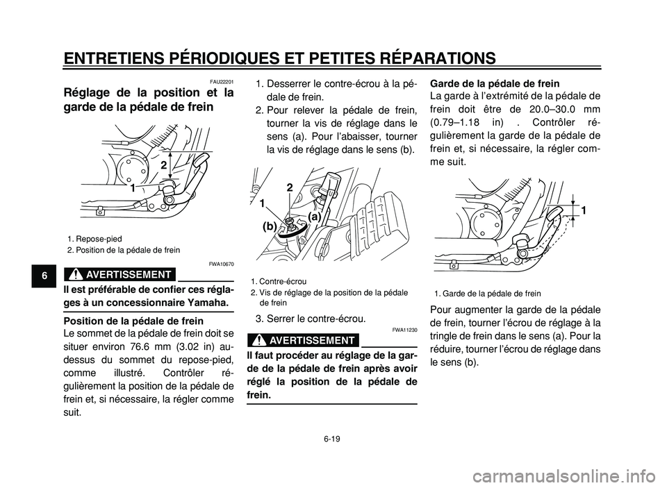 YAMAHA XVS125 2004  Notices Demploi (in French)  
ENTRETIENS PÉRIODIQUES ET PETITES RÉPARATIONS 
6-19 
1
2
3
4
5
6
7
8
9
 
FAU22201 
Réglage de la position et la
garde de la pédale de frein 
AVERTISSEMENT
 
FWA10670 
Il est préférable de conf
