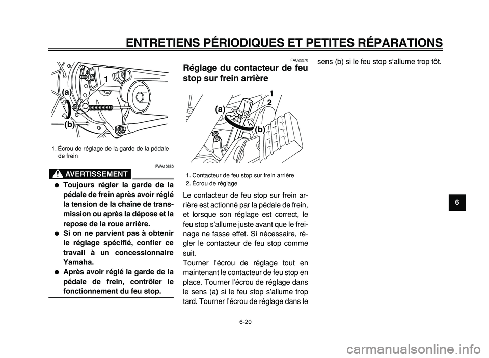 YAMAHA XVS125 2004  Notices Demploi (in French)  
ENTRETIENS PÉRIODIQUES ET PETITES RÉPARATIONS 
6-20 
2
3
4
5
6
7
8
9
AVERTISSEMENT
 
FWA10680 
 
Toujours régler la garde de la
pédale de frein après avoir réglé
la tension de la chaîne de 