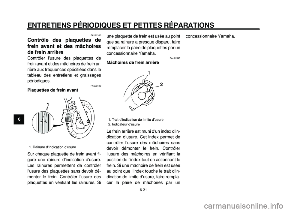 YAMAHA XVS125 2004  Notices Demploi (in French)  
ENTRETIENS PÉRIODIQUES ET PETITES RÉPARATIONS 
6-21 
1
2
3
4
5
6
7
8
9
 
FAU22380 
Contrôle des plaquettes de
frein avant et des mâchoires
de frein arrière  
Contrôler l’usure des plaquettes