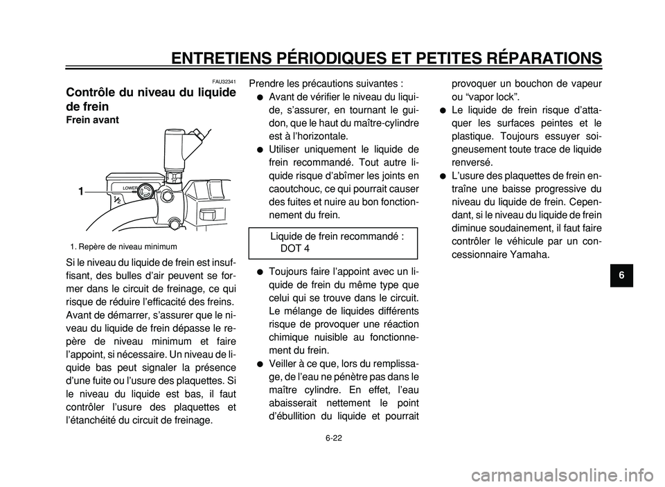 YAMAHA XVS125 2004  Notices Demploi (in French)  
ENTRETIENS PÉRIODIQUES ET PETITES RÉPARATIONS 
6-22 
2
3
4
5
6
7
8
9
 
FAU32341 
Contrôle du niveau du liquide
de frein  
Frein avant 
Si le niveau du liquide de frein est insuf-
fisant, des bull