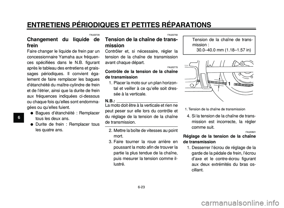 YAMAHA XVS125 2004  Notices Demploi (in French)  
ENTRETIENS PÉRIODIQUES ET PETITES RÉPARATIONS 
6-23 
1
2
3
4
5
6
7
8
9
 
FAU22720 
Changement du liquide de
frein  
Faire changer le liquide de frein par un
concessionnaire Yamaha aux fréquen-
ce