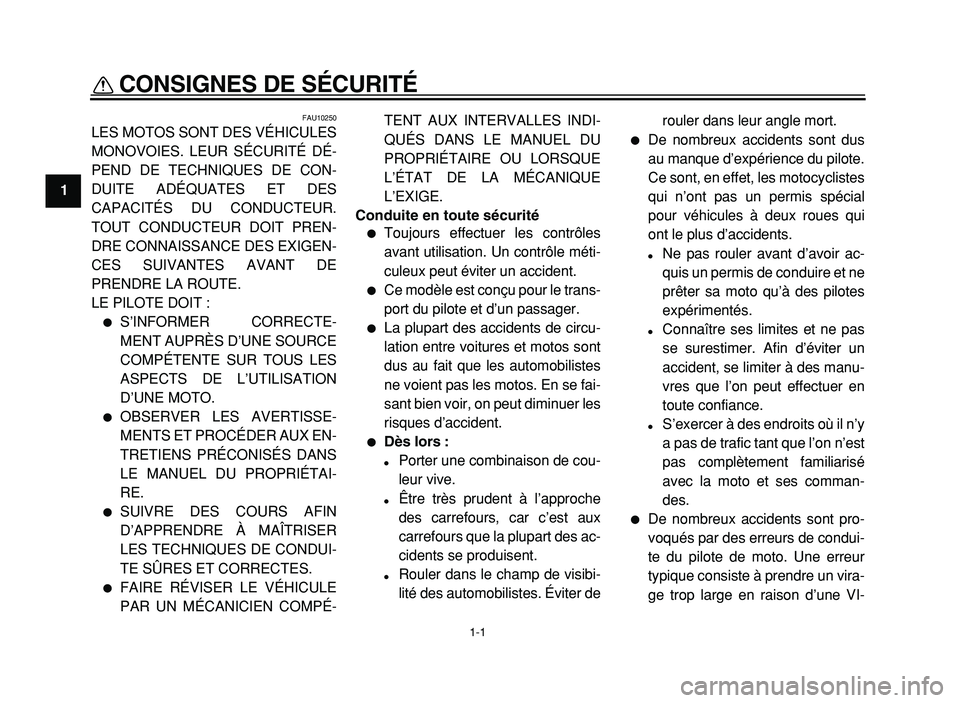 YAMAHA XVS125 2004  Notices Demploi (in French)  
1-1 
1 
CONSIGNES DE SÉCURITÉ  
FAU10250 
LES MOTOS SONT DES VÉHICULES
MONOVOIES. LEUR SÉCURITÉ DÉ-
PEND DE TECHNIQUES DE CON-
DUITE ADÉQUATES ET DES
CAPACITÉS DU CONDUCTEUR.
TOUT CONDUCTEUR