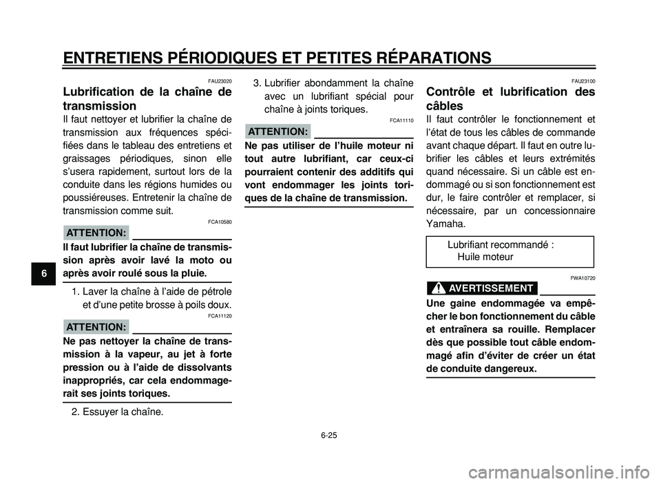 YAMAHA XVS125 2004  Notices Demploi (in French)  
ENTRETIENS PÉRIODIQUES ET PETITES RÉPARATIONS 
6-25 
1
2
3
4
5
6
7
8
9
 
FAU23020 
Lubrification de la chaîne de
transmission  
Il faut nettoyer et lubrifier la chaîne de
transmission aux fréqu