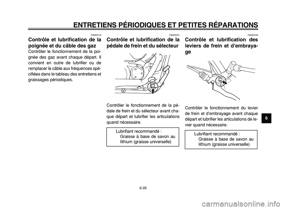 YAMAHA XVS125 2004  Notices Demploi (in French)  
ENTRETIENS PÉRIODIQUES ET PETITES RÉPARATIONS 
6-26 
2
3
4
5
6
7
8
9
 
FAU23110 
Contrôle et lubrification de la
poignée et du câble des gaz  
Contrôler le fonctionnement de la poi-
gnée des 