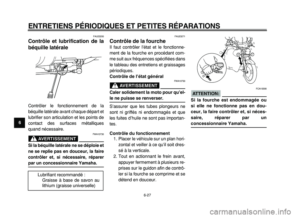 YAMAHA XVS125 2004  Notices Demploi (in French)  
ENTRETIENS PÉRIODIQUES ET PETITES RÉPARATIONS 
6-27 
1
2
3
4
5
6
7
8
9
 
FAU23200 
Contrôle et lubrification de la
béquille latérale  
Contrôler le fonctionnement de la
béquille latérale ava