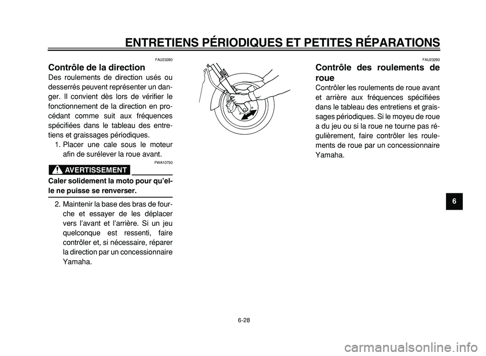 YAMAHA XVS125 2004  Notices Demploi (in French)  
ENTRETIENS PÉRIODIQUES ET PETITES RÉPARATIONS 
6-28 
2
3
4
5
6
7
8
9
 
FAU23280 
Contrôle de la direction  
Des roulements de direction usés ou
desserrés peuvent représenter un dan-
ger. Il co