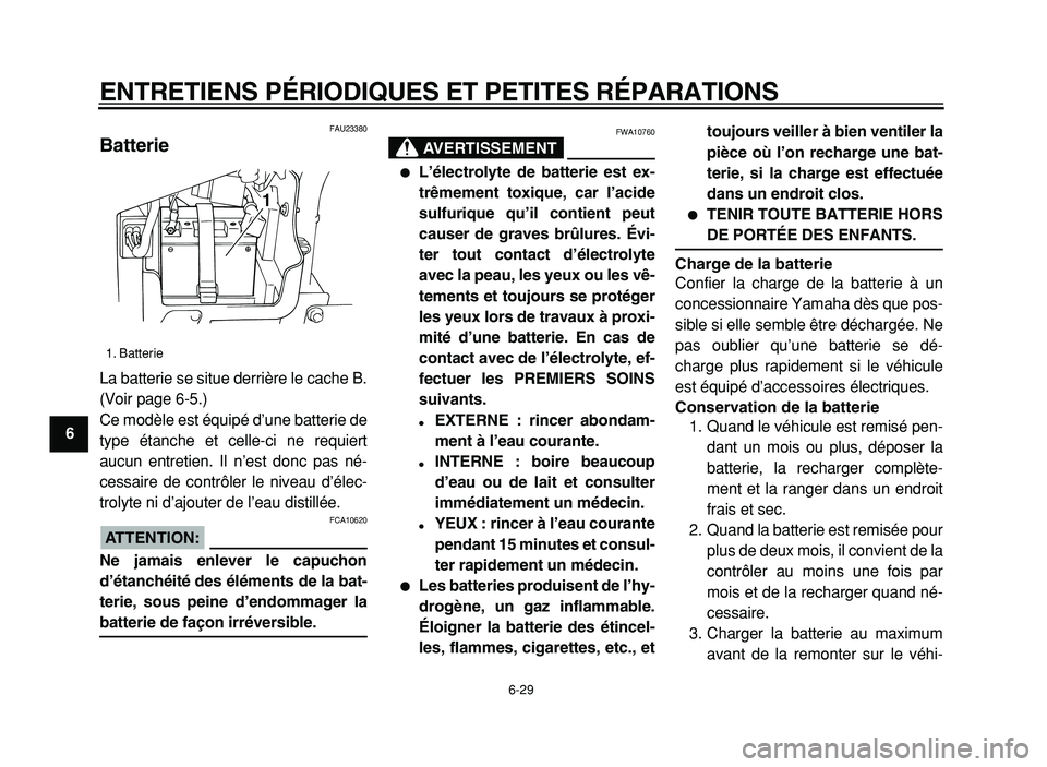YAMAHA XVS125 2004  Notices Demploi (in French)  
ENTRETIENS PÉRIODIQUES ET PETITES RÉPARATIONS 
6-29 
1
2
3
4
5
6
7
8
9
 
FAU23380 
Batterie  
La batterie se situe derrière le cache B.
(Voir page 6-5.)
Ce modèle est équipé d’une batterie d