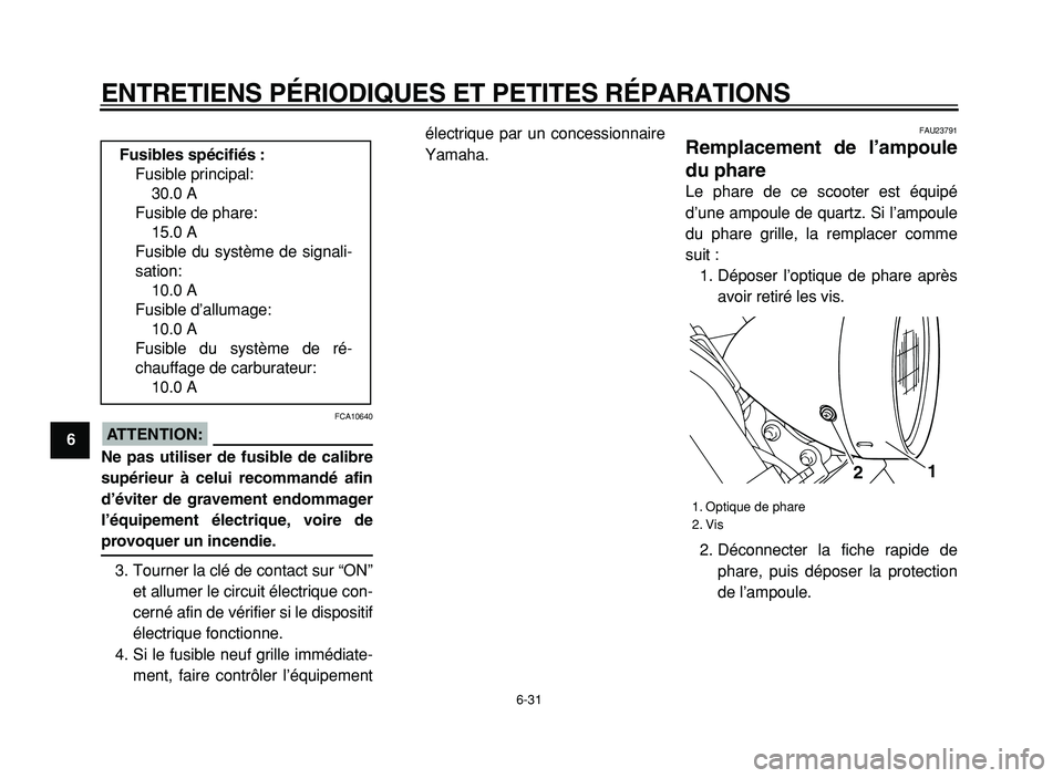 YAMAHA XVS125 2004  Notices Demploi (in French)  
ENTRETIENS PÉRIODIQUES ET PETITES RÉPARATIONS 
6-31 
1
2
3
4
5
6
7
8
9ATTENTION:
 
 FCA10640 
Ne pas utiliser de fusible de calibre
supérieur à celui recommandé afin
d’éviter de gravement en