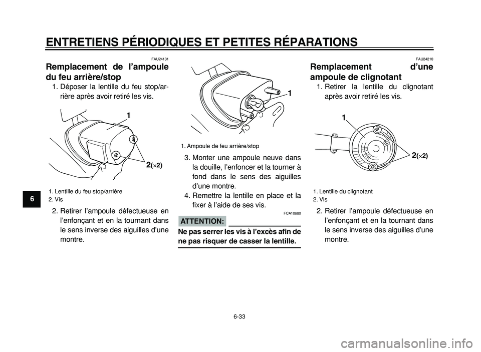 YAMAHA XVS125 2004  Notices Demploi (in French)  
ENTRETIENS PÉRIODIQUES ET PETITES RÉPARATIONS 
6-33 
1
2
3
4
5
6
7
8
9
 
FAU24131 
Remplacement de l’ampoule
du feu arrière/stop  
1. Déposer la lentille du feu stop/ar-
rière après avoir re