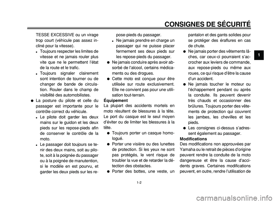 YAMAHA XVS125 2004  Notices Demploi (in French)  
CONSIGNES DE SÉCURITÉ 
1-2 
1 
TESSE EXCESSIVE ou un virage
trop court (véhicule pas assez in-
cliné pour la vitesse). 
 
Toujours respecter les limites de
vitesse et ne jamais rouler plus
vite