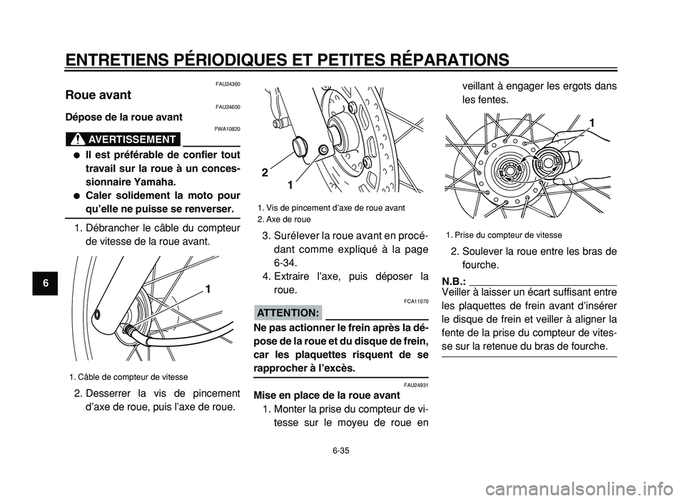 YAMAHA XVS125 2004  Notices Demploi (in French)  
ENTRETIENS PÉRIODIQUES ET PETITES RÉPARATIONS 
6-35 
1
2
3
4
5
6
7
8
9
 
FAU24360 
Roue avant  
FAU24600 
Dépose de la roue avant
AVERTISSEMENT
 
FWA10820 
 
Il est préférable de confier tout
