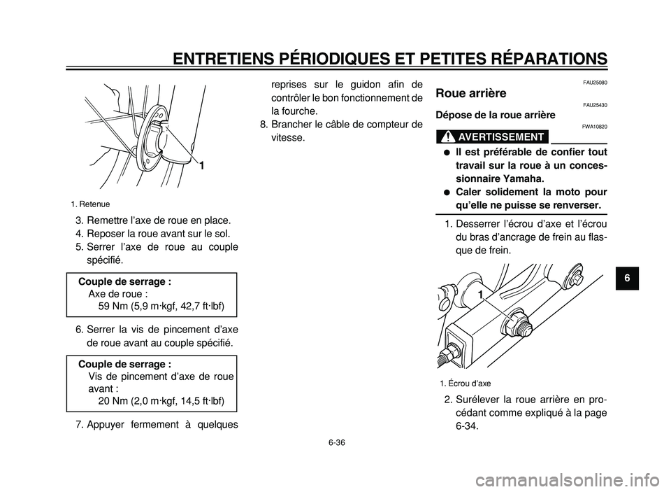 YAMAHA XVS125 2004  Notices Demploi (in French)  
ENTRETIENS PÉRIODIQUES ET PETITES RÉPARATIONS 
6-36 
2
3
4
5
6
7
8
9  
3. Remettre l’axe de roue en place.
4. Reposer la roue avant sur le sol.
5. Serrer l’axe de roue au couple
spécifié.
6.