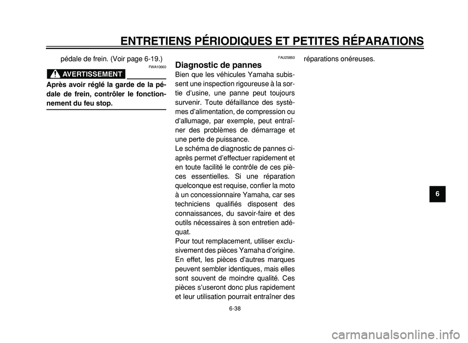 YAMAHA XVS125 2004  Notices Demploi (in French)  
ENTRETIENS PÉRIODIQUES ET PETITES RÉPARATIONS 
6-38 
2
3
4
5
6
7
8
9  
pédale de frein. (Voir page 6-19.)
AVERTISSEMENT
 
FWA10660 
Après avoir réglé la garde de la pé-
dale de frein, contrô