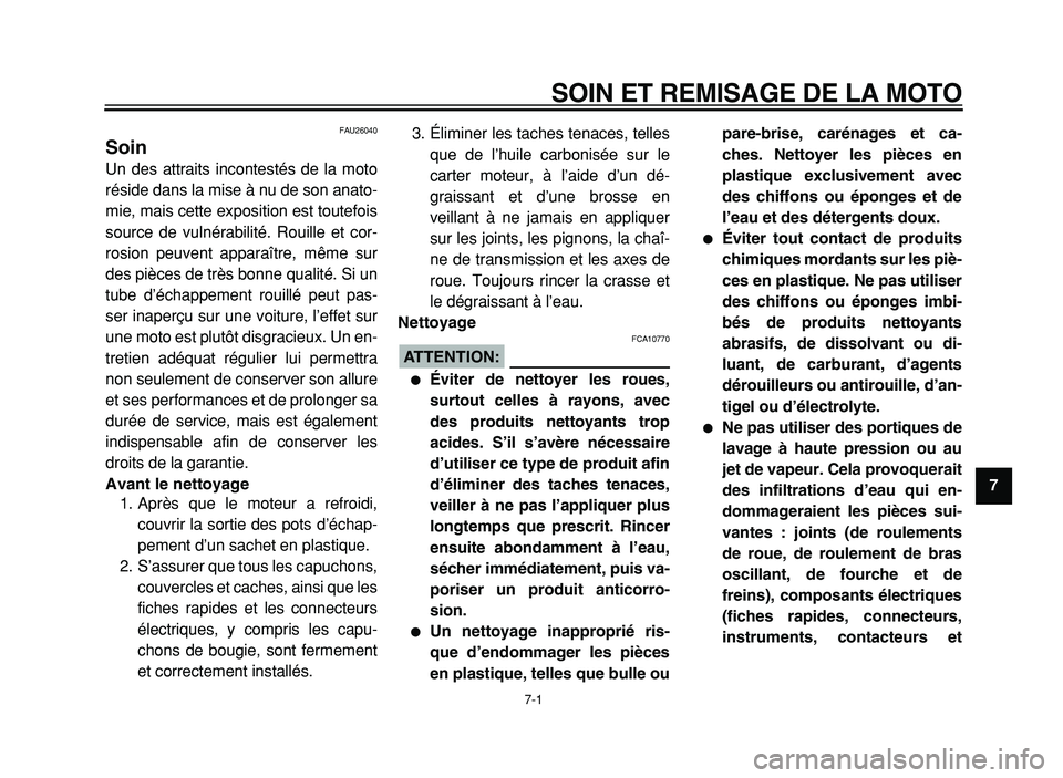 YAMAHA XVS125 2004  Notices Demploi (in French)  
SOIN ET REMISAGE DE LA MOTO 
7-1 
2
3
4
5
6
7
8
9
 
FAU26040 
Soin  
Un des attraits incontestés de la moto
réside dans la mise à nu de son anato-
mie, mais cette exposition est toutefois
source 