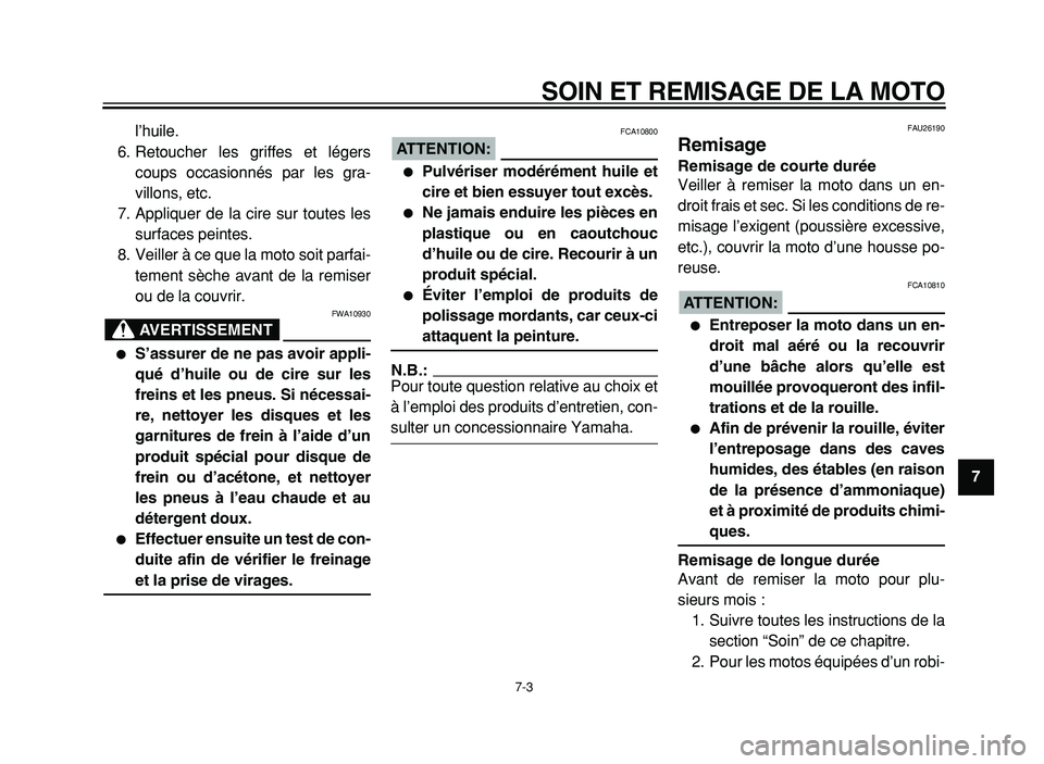 YAMAHA XVS125 2004  Notices Demploi (in French)  
SOIN ET REMISAGE DE LA MOTO 
7-3 
2
3
4
5
6
7
8
9  
l’huile.
6. Retoucher les griffes et légers
coups occasionnés par les gra-
villons, etc.
7. Appliquer de la cire sur toutes les
surfaces peint