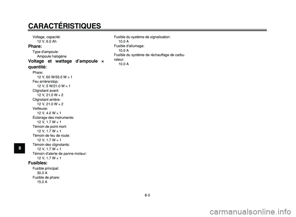 YAMAHA XVS125 2004  Notices Demploi (in French)  
CARACTÉRISTIQUES 
8-3 
1
2
3
4
5
6
7
8
9
 
Voltage, capacité: 
12 V, 6.0 Ah  
Phare: 
Type d’ampoule: 
Ampoule halogène  
Voltage et wattage d’ampoule      
×× × × 
quantité: 
Phare: 
12