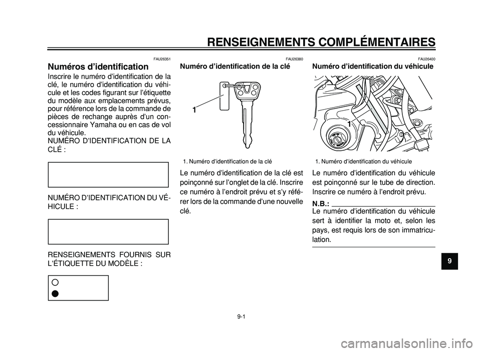 YAMAHA XVS125 2004  Notices Demploi (in French)  
RENSEIGNEMENTS COMPLÉMENTAIRES 
9-1 
2
3
4
5
6
7
8
9
 
FAU26351 
Numéros d’identification  
Inscrire le numéro d’identification de la
clé, le numéro d’identification du véhi-
cule et les