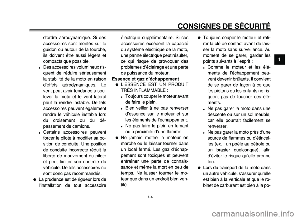 YAMAHA XVS125 2004  Notices Demploi (in French)  
CONSIGNES DE SÉCURITÉ 
1-4 
1 
d’ordre aérodynamique. Si des
accessoires sont montés sur le
guidon ou autour de la fourche,
ils doivent être aussi légers et
compacts que possible. 
 
Des ac