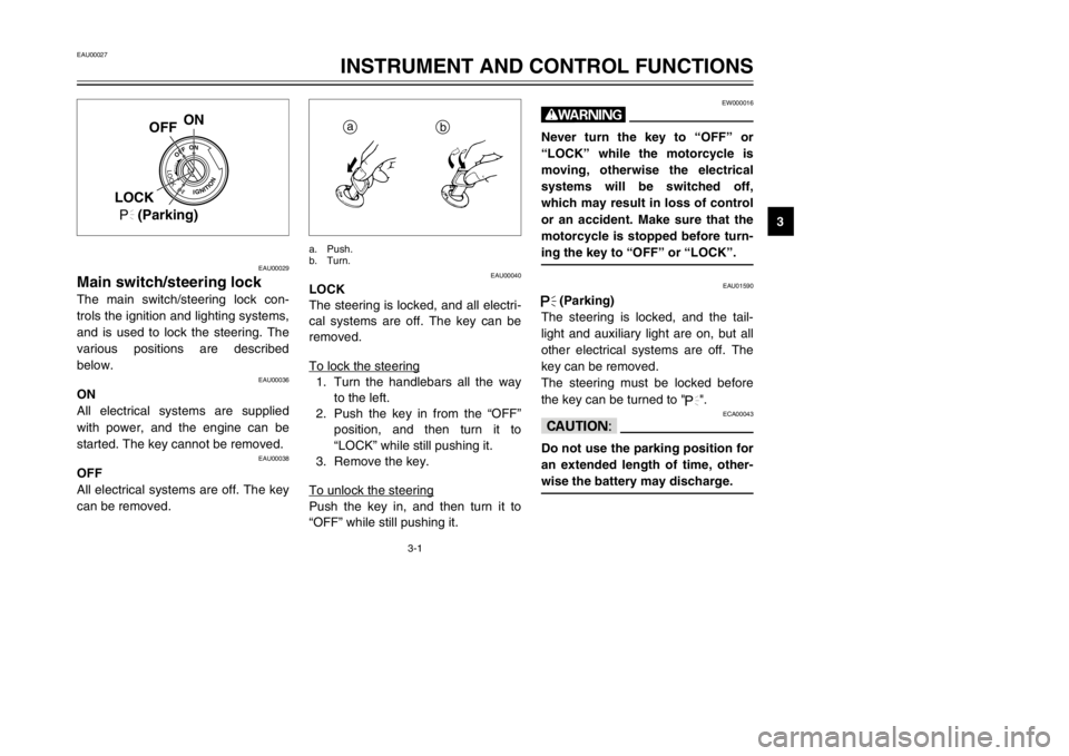 YAMAHA XVS125 2002  Owners Manual 3-1
EAU00027
INSTRUMENT AND CONTROL FUNCTIONS
3
EAU00029
Main switch/steering lock
Main switch/steering lock
The main switch/steering lock con-
trols the ignition and lighting systems,
and is used to 