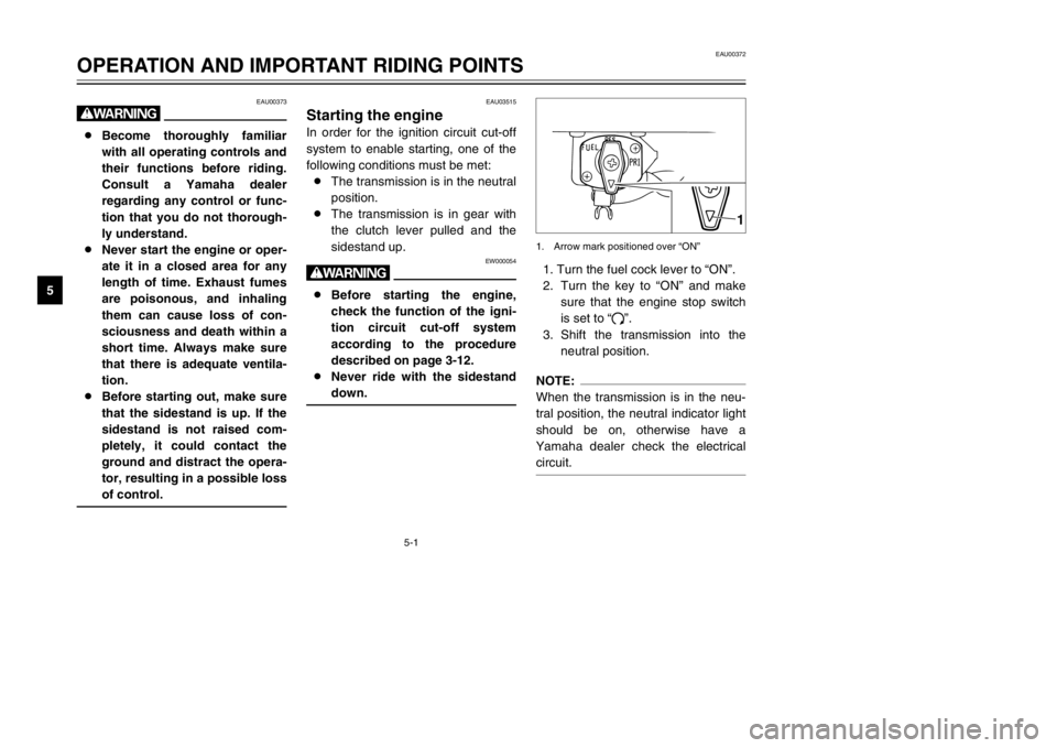 YAMAHA XVS125 2002  Owners Manual 5-1
EAU00372
OPERATION AND IMPORTANT RIDING POINTS
5
EAU00373
w8Become thoroughly familiar
with all operating controls and
their functions before riding.
Consult a Yamaha dealer
regarding any control 