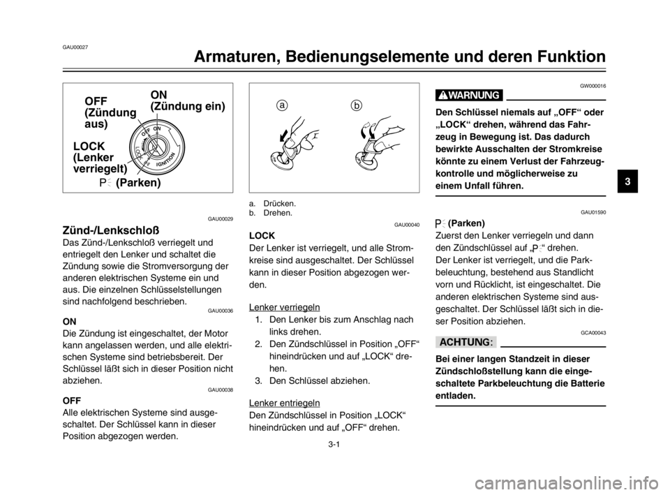 YAMAHA XVS125 2002  Betriebsanleitungen (in German) 3-1
GAU00027
Armaturen, Bedienungselemente und deren Funktion
3
GAU00029
Zünd-/LenkschloßZünd-/Lenkschloß
Das Zünd-/Lenkschloß verriegelt und
entriegelt den Lenker und schaltet die
Zündung sowi